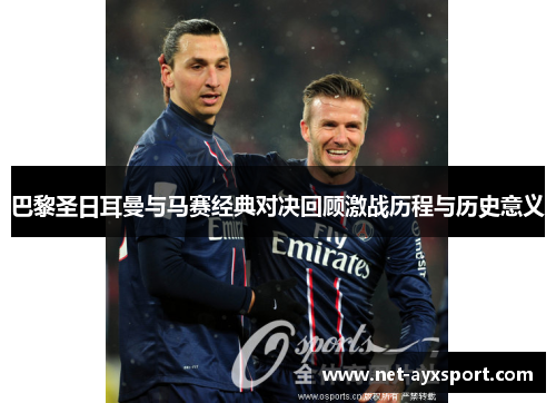 巴黎圣日耳曼与马赛经典对决回顾激战历程与历史意义