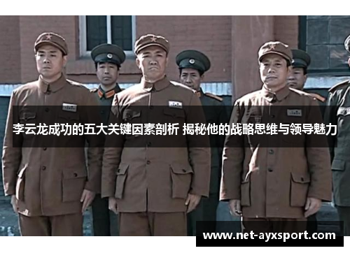 李云龙成功的五大关键因素剖析 揭秘他的战略思维与领导魅力
