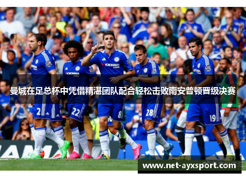 曼城在足总杯中凭借精湛团队配合轻松击败南安普顿晋级决赛