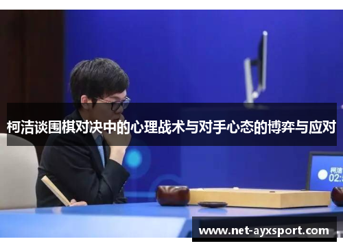 柯洁谈围棋对决中的心理战术与对手心态的博弈与应对