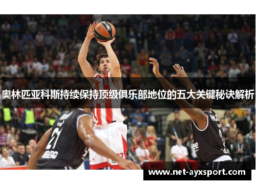 奥林匹亚科斯持续保持顶级俱乐部地位的五大关键秘诀解析