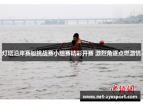 灯塔沿岸赛艇挑战赛小组赛精彩开赛 激烈角逐点燃激情