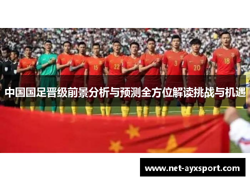 中国国足晋级前景分析与预测全方位解读挑战与机遇