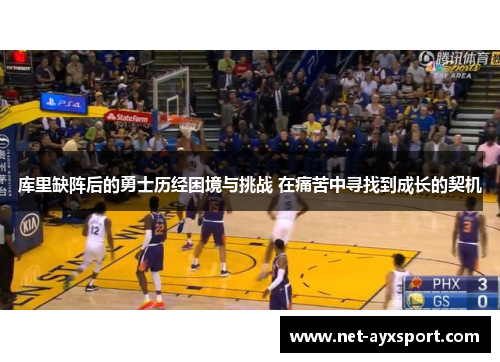 库里缺阵后的勇士历经困境与挑战 在痛苦中寻找到成长的契机