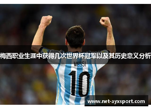 梅西职业生涯中获得几次世界杯冠军以及其历史意义分析