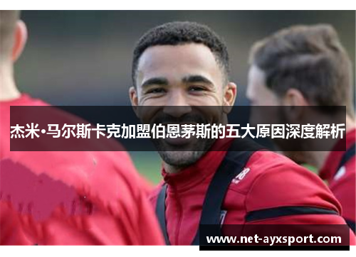 杰米·马尔斯卡克加盟伯恩茅斯的五大原因深度解析