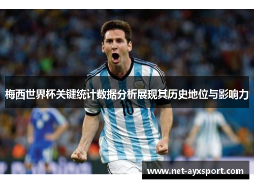 梅西世界杯关键统计数据分析展现其历史地位与影响力