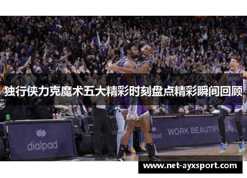 独行侠力克魔术五大精彩时刻盘点精彩瞬间回顾
