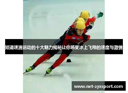 短道速滑运动的十大魅力揭秘让你感受冰上飞翔的速度与激情