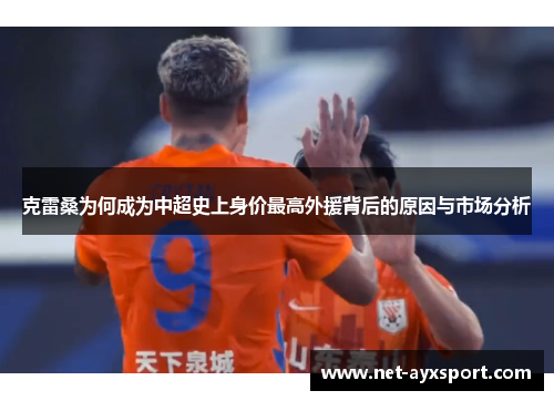 克雷桑为何成为中超史上身价最高外援背后的原因与市场分析