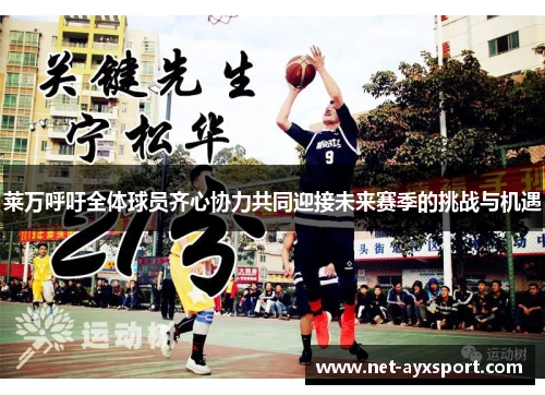 莱万呼吁全体球员齐心协力共同迎接未来赛季的挑战与机遇