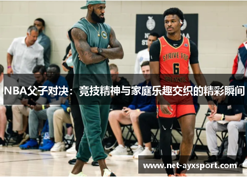 NBA父子对决：竞技精神与家庭乐趣交织的精彩瞬间