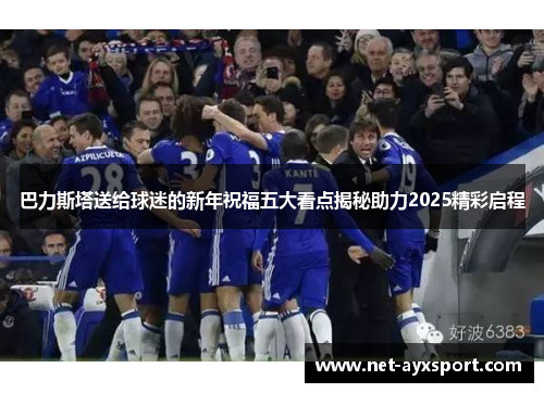 巴力斯塔送给球迷的新年祝福五大看点揭秘助力2025精彩启程