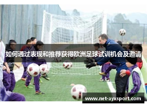 如何通过表现和推荐获得欧洲足球试训机会及邀请