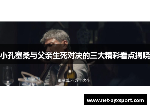 小孔塞桑与父亲生死对决的三大精彩看点揭晓