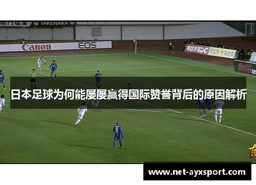 日本足球为何能屡屡赢得国际赞誉背后的原因解析