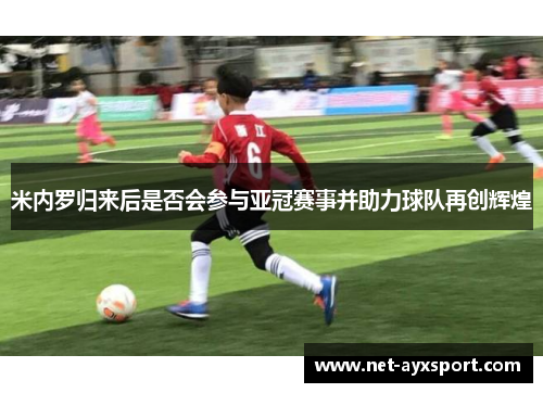 米内罗归来后是否会参与亚冠赛事并助力球队再创辉煌