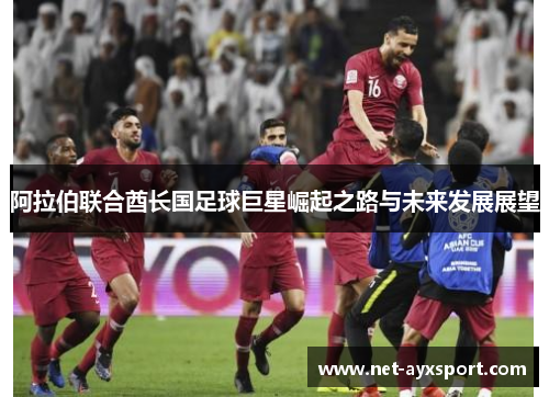 阿拉伯联合酋长国足球巨星崛起之路与未来发展展望
