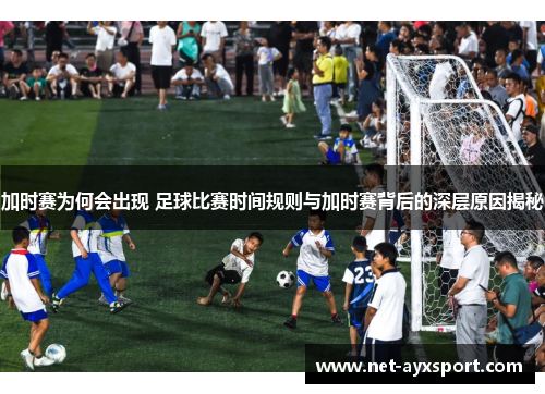 加时赛为何会出现 足球比赛时间规则与加时赛背后的深层原因揭秘