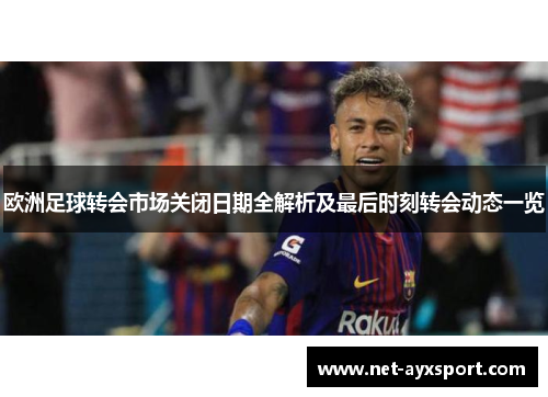 欧洲足球转会市场关闭日期全解析及最后时刻转会动态一览