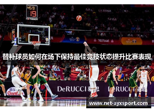替补球员如何在场下保持最佳竞技状态提升比赛表现