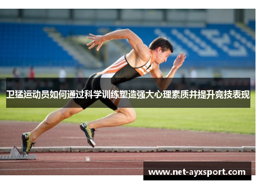 卫猛运动员如何通过科学训练塑造强大心理素质并提升竞技表现
