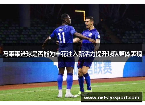 马莱莱进球是否能为申花注入新活力提升球队整体表现