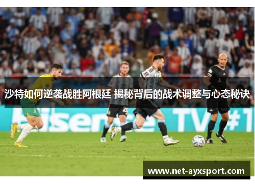 沙特如何逆袭战胜阿根廷 揭秘背后的战术调整与心态秘诀